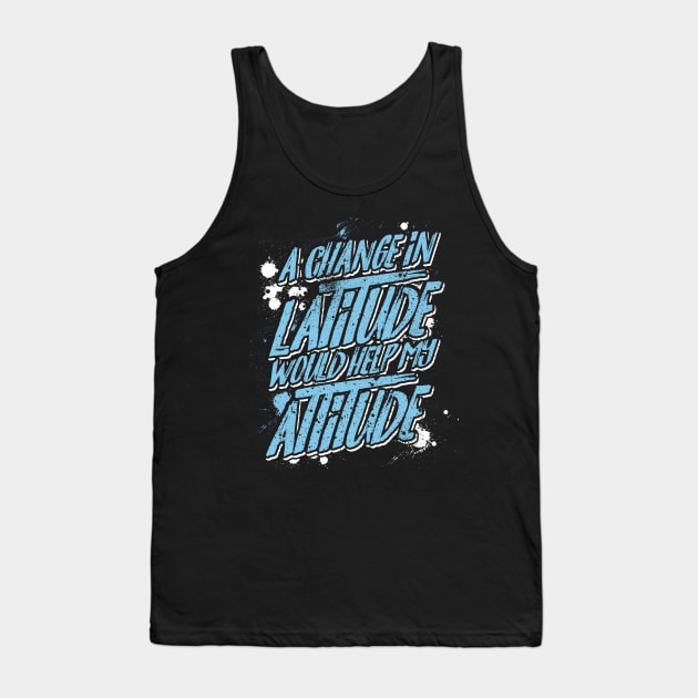 A Change in Latitude Would Help My Attitude Tank Top by SolarFlare